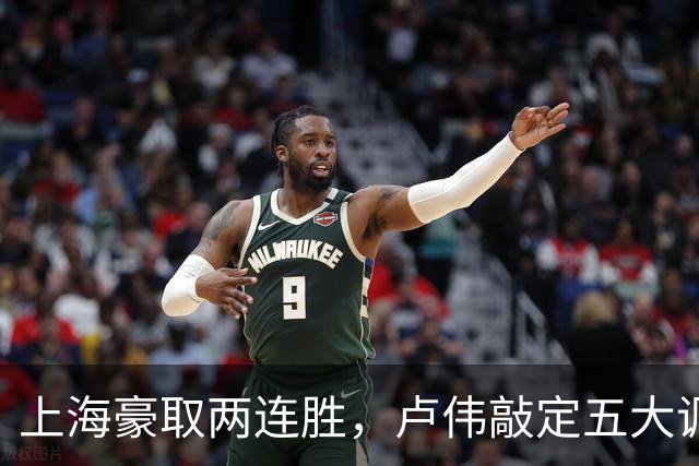 上海豪取两连胜，卢伟敲定五大调整方案，张镇麟迎来上位良机