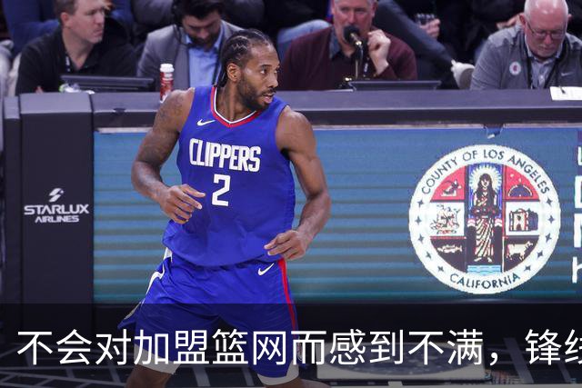 不会对加盟篮网而感到不满，锋线大将很感激在一个被重视的环境中