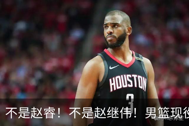 不是赵睿！不是赵继伟！男篮现役最强后卫正式易主，CBA场均能拿22分