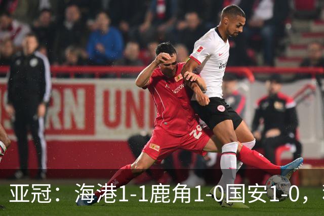 亚冠：海港1-1鹿角1-0国安1-0，积分榜实时更新