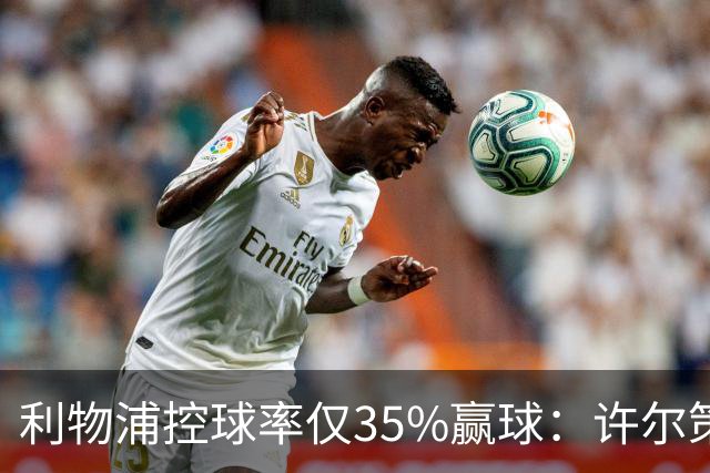 利物浦控球率仅35%赢球：许尔策勒指其未组织进攻