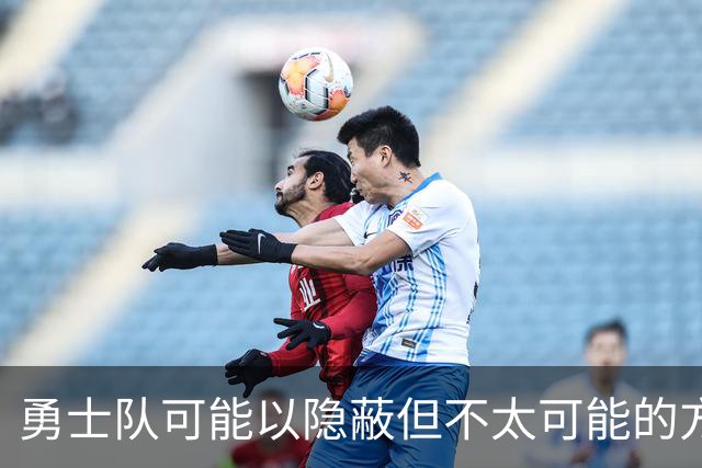 勇士队可能以隐蔽但不太可能的方式，试图终止波尔津吉斯的合同