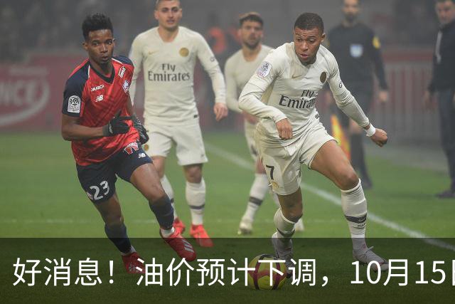 好消息！油价预计下调，10月15日24时调价，92、95号多少钱？