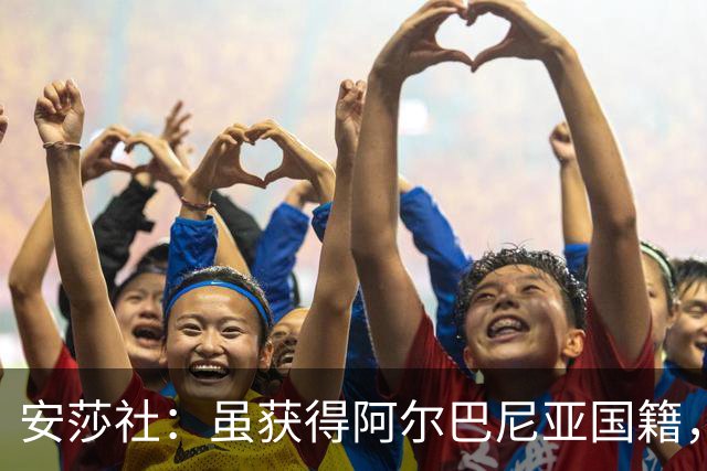 安莎社：虽获得阿尔巴尼亚国籍，但卡普里莱想继续代表意大利