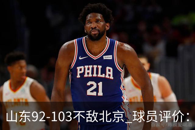 山东92-103不敌北京 球员评价：2人优秀，4人及格，5人低迷
