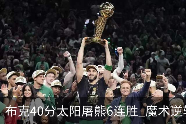 布克40分太阳屠熊6连胜 魔术逆转绿军6连胜