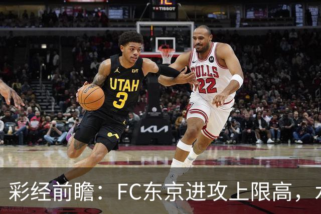 彩经前瞻：FC东京进攻上限高，水户蜀葵客场稳打防守反击