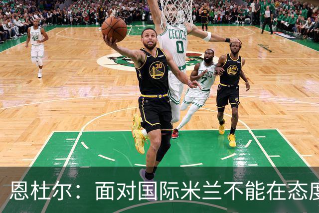 恩杜尔：面对国际米兰不能在态度上出错，必须坚持90分钟投入