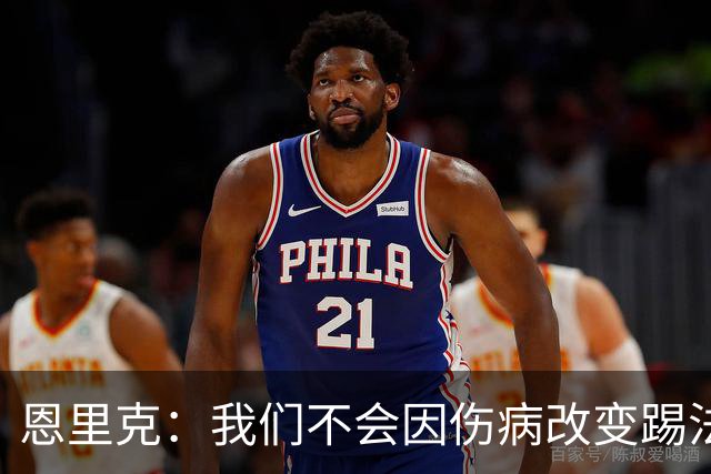恩里克：我们不会因伤病改变踢法，球队已经接受了这一理念