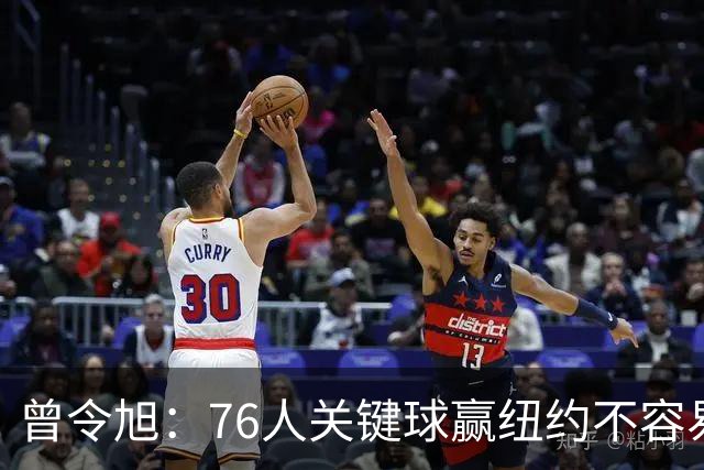 曾令旭：76人关键球赢纽约不容易，布伦森打布朗几乎没成功过