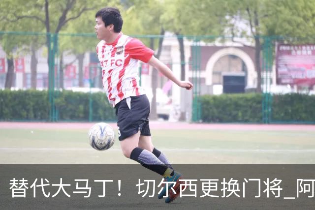 替代大马丁！切尔西更换门将 阿隆索确认21岁小将首发