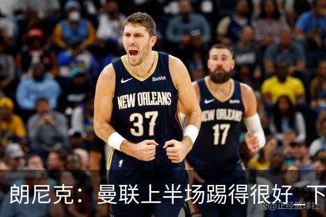 朗尼克：曼联上半场踢得很好 下半场找不到节奏了