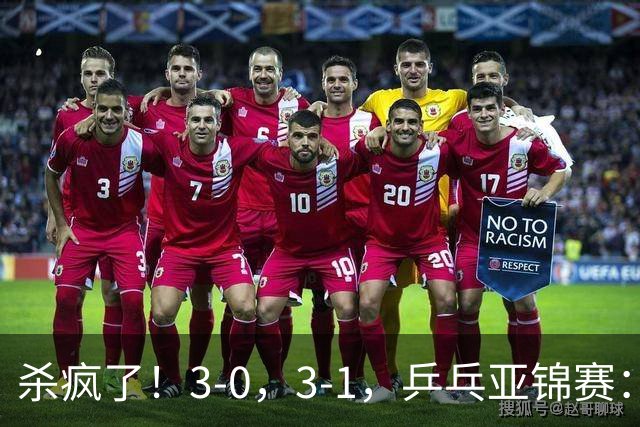 杀疯了！3-0，3-1，乒乓亚锦赛：国乒造惨案，日本队 “死里逃生”