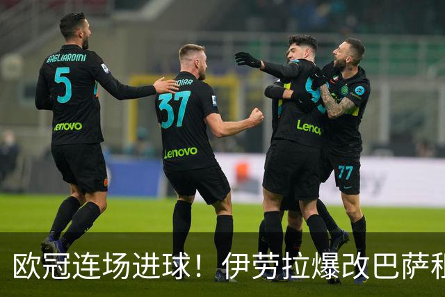 欧冠连场进球！伊劳拉爆改巴萨租将 利物浦考虑5500万买断他