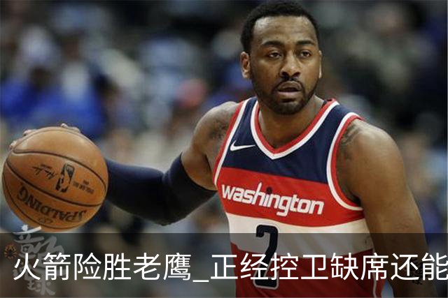 火箭险胜老鹰 正经控卫缺席还能全场压制老鹰 火箭为何能产生蜕变
