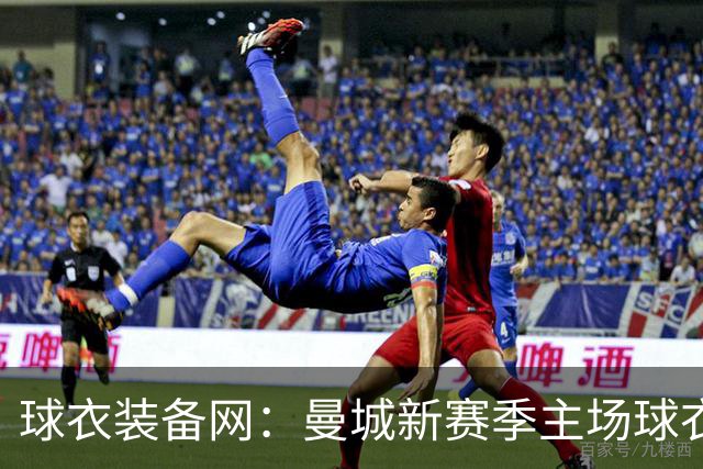 球衣装备网：曼城新赛季主场球衣致敬2017-18百分赛季十周年