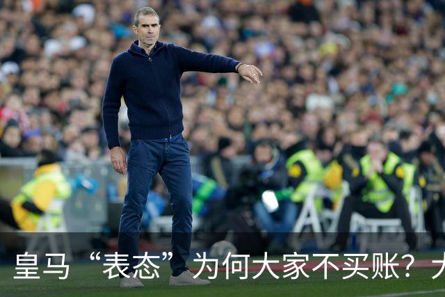 皇马“表态”为何大家不买账？大是大非面前不能“耍心机”