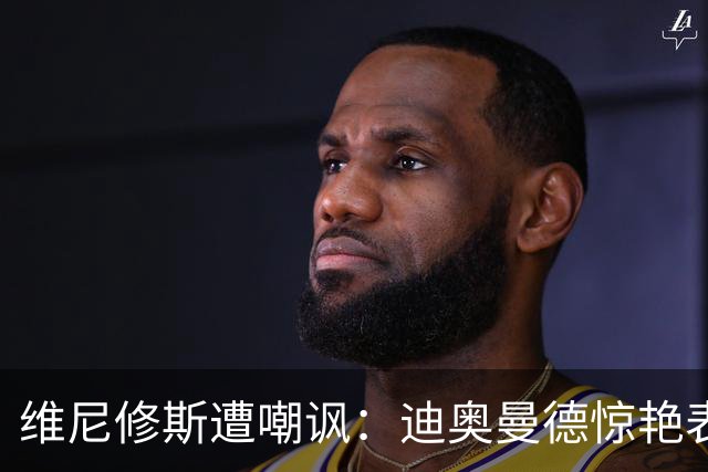 维尼修斯遭嘲讽：迪奥曼德惊艳表现令皇马胜塞维利亚