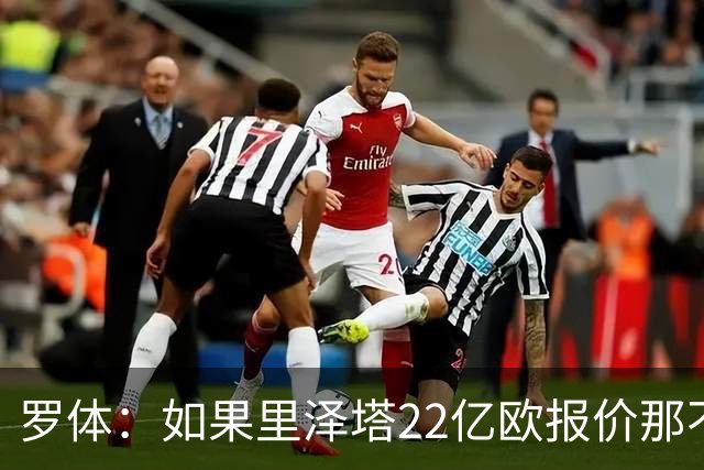 罗体：如果里泽塔22亿欧报价那不勒斯属实，那德佬拒绝是错误