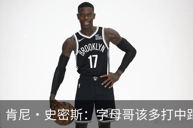 肯尼·史密斯：字母哥该多打中距离低位 阿德巴约应多支配球
