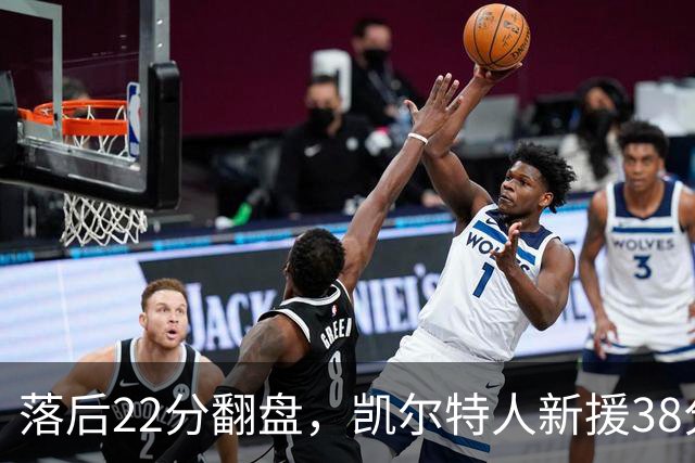 落后22分翻盘，凯尔特人新援38分仍成空砍