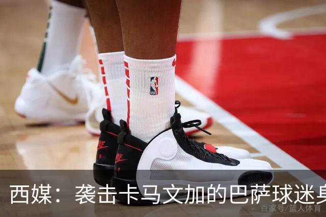 西媒：袭击卡马文加的巴萨球迷身份确认，俱乐部将予以驱逐