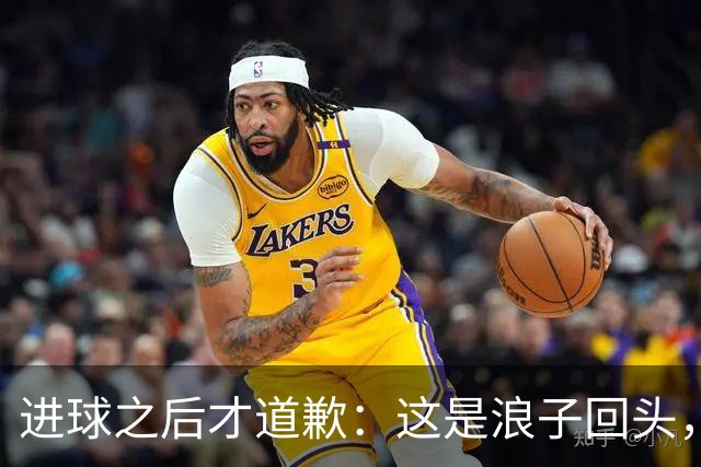 进球之后才道歉：这是'浪子回头'，还是'绩效达标后的危机公关'？