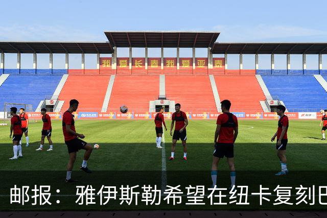 邮报：雅伊斯勒希望在纽卡复刻巴萨活力 水晶宫可能是大礼包