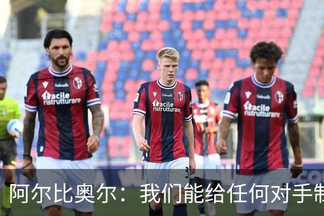 阿尔比奥尔：我们能给任何对手制造麻烦