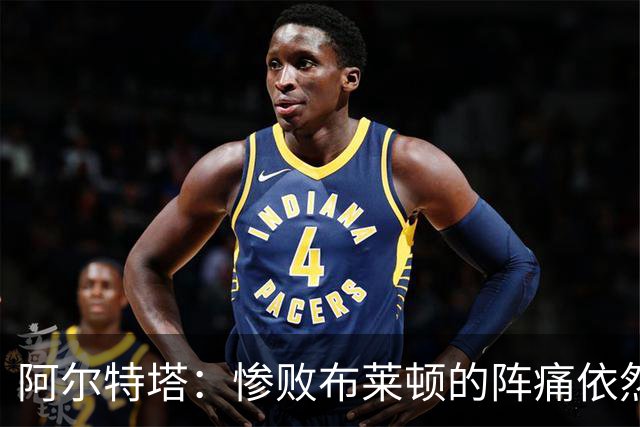 阿尔特塔：惨败布莱顿的阵痛依然还在，明天也要带着这种痛楚