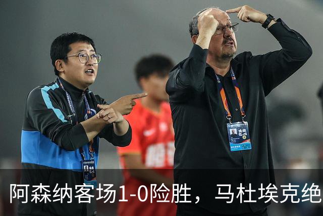 阿森纳客场1-0险胜，马杜埃克绝杀，阿尔特塔战术揭秘