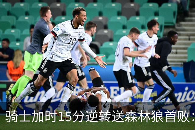 骑士加时15分逆转送森林狼首败：华子47分赛季新高 哈登22+9绝平球