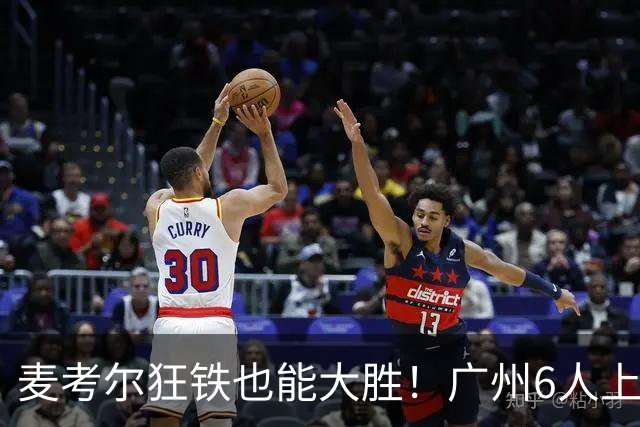 麦考尔狂铁也能大胜！广州6人上双，攻守均衡，真要成广东大哥了