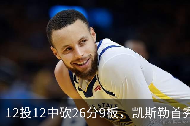 12投12中砍26分9板，凯斯勒首秀：上场前有点紧张