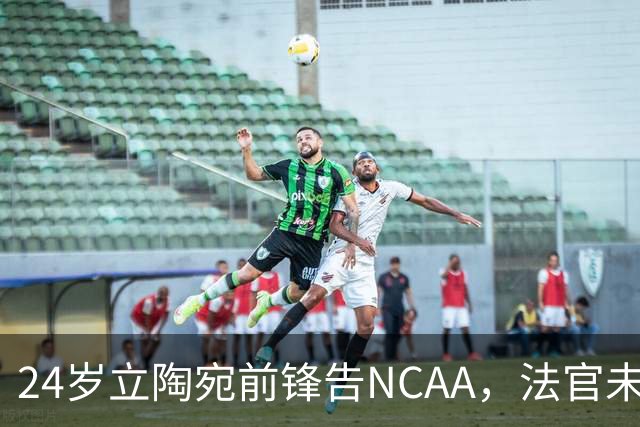 24岁立陶宛前锋告NCAA，法官未裁决只给最后期限
