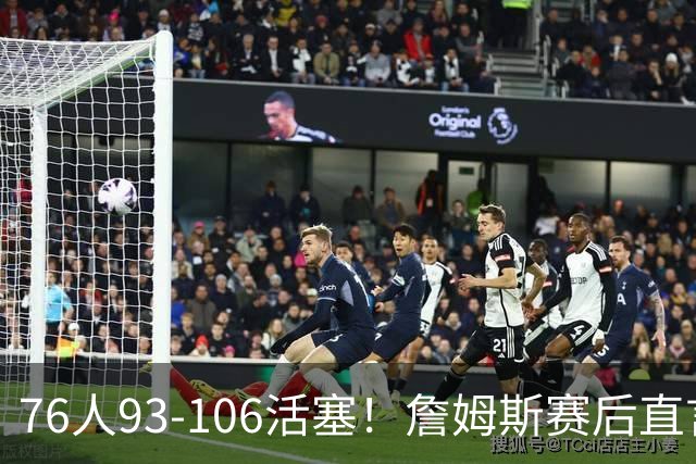 76人93-106活塞！詹姆斯赛后直言不讳，76人也要认清三大事实