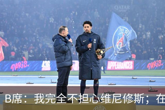 B席：我完全不担心维尼修斯；在穆帅手下踢球太美妙了