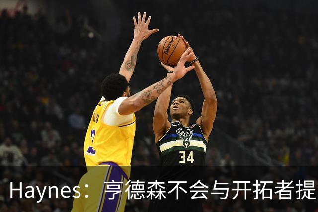 Haynes：亨德森不会与开拓者提前续约 明夏将成受限制自由球员！