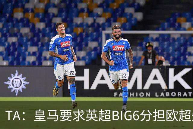 TA：皇马要求英超BIG6分担欧超失败成本，总金额可能高达8000万欧